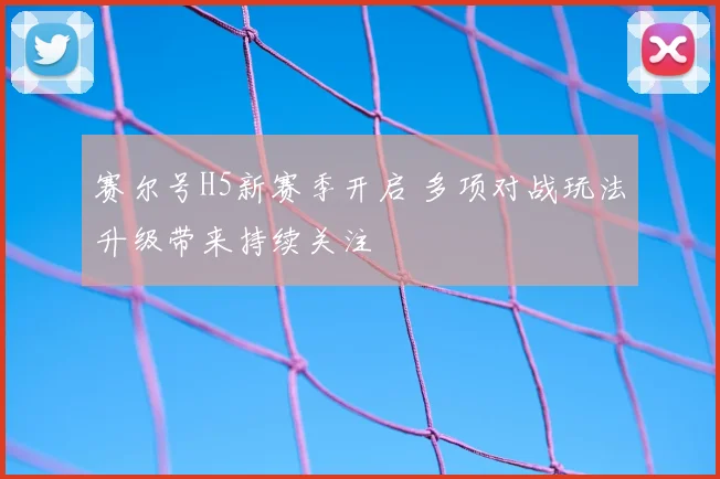 赛尔号H5新赛季开启 多项对战玩法升级带来持续关注