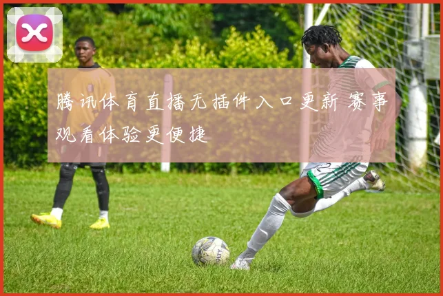 腾讯体育直播无插件入口更新 赛事观看体验更便捷