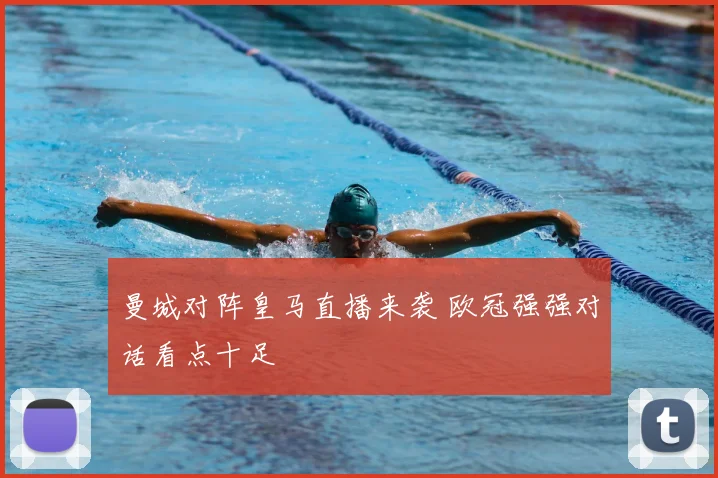 曼城对阵皇马直播来袭 欧冠强强对话看点十足