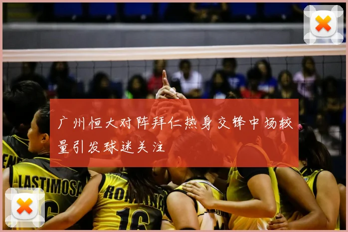 广州恒大对阵拜仁热身交锋中场较量引发球迷关注