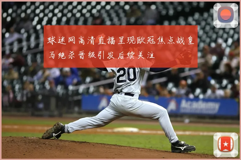 球迷网高清直播呈现欧冠焦点战皇马绝杀晋级引发后续关注