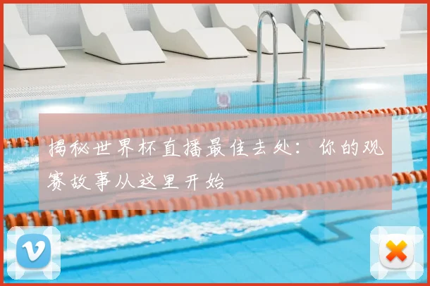 揭秘世界杯直播最佳去处:你的观赛故事从这里开始