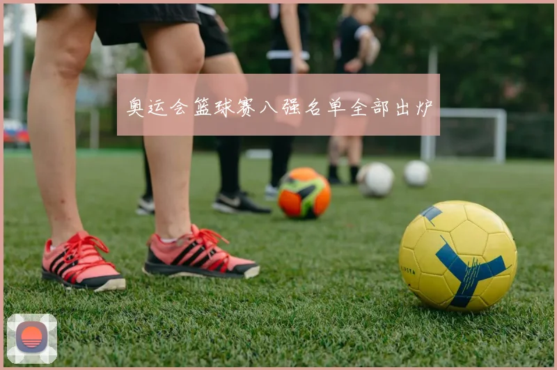 奥运会篮球赛八强名单全部出炉