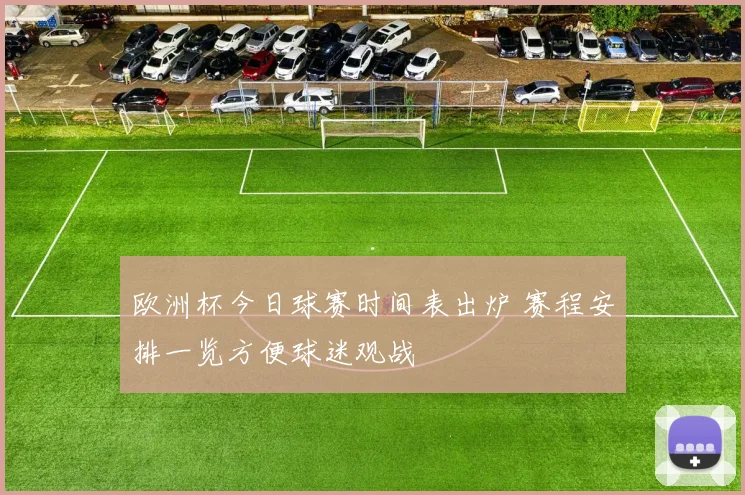 欧洲杯今日球赛时间表出炉 赛程安排一览方便球迷观战