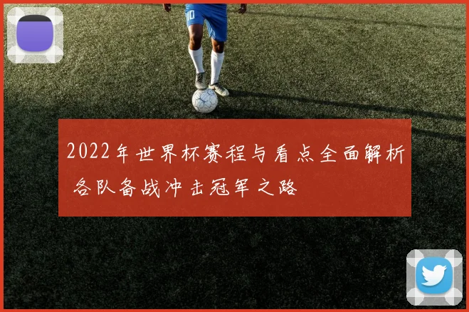 2022年世界杯赛程与看点全面解析 各队备战冲击冠军之路
