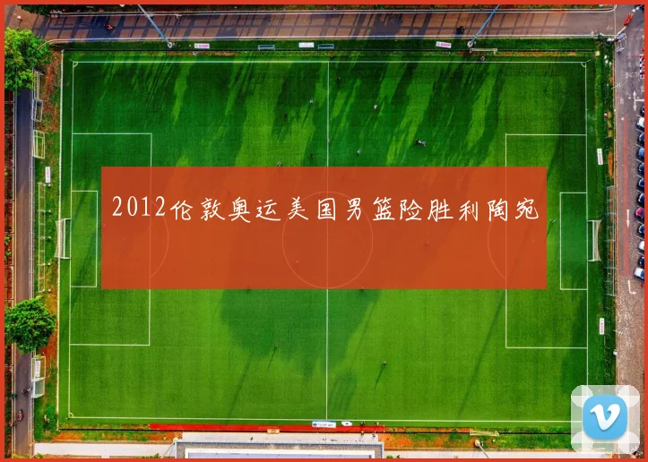 2012伦敦奥运美国男篮险胜利陶宛