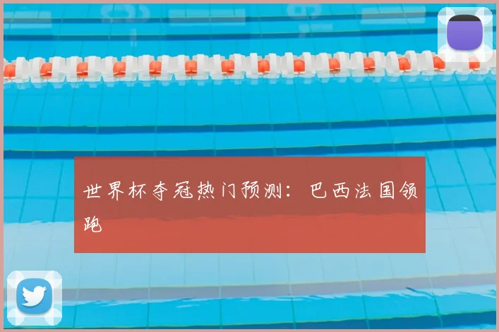 世界杯夺冠热门预测:巴西法国领跑