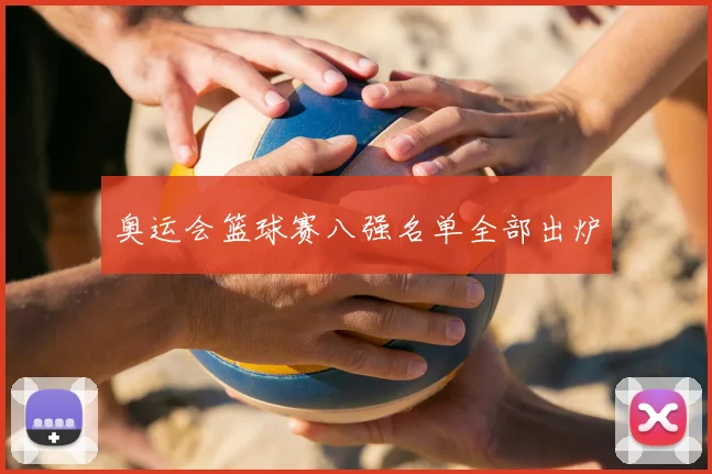 奥运会篮球赛八强名单全部出炉
