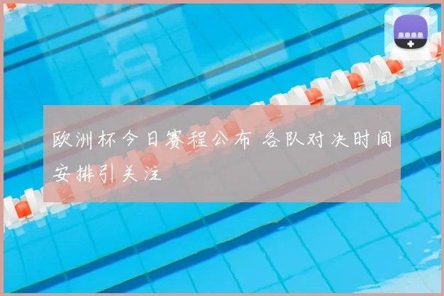 欧洲杯今日赛程公布 各队对决时间安排引关注