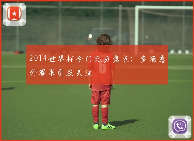 2014世界杯冷门比分盘点:多场意外赛果引发关注