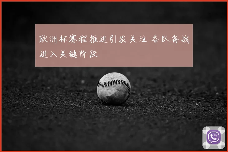 欧洲杯赛程推进引发关注 各队备战进入关键阶段