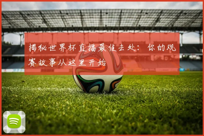 揭秘世界杯直播最佳去处:你的观赛故事从这里开始