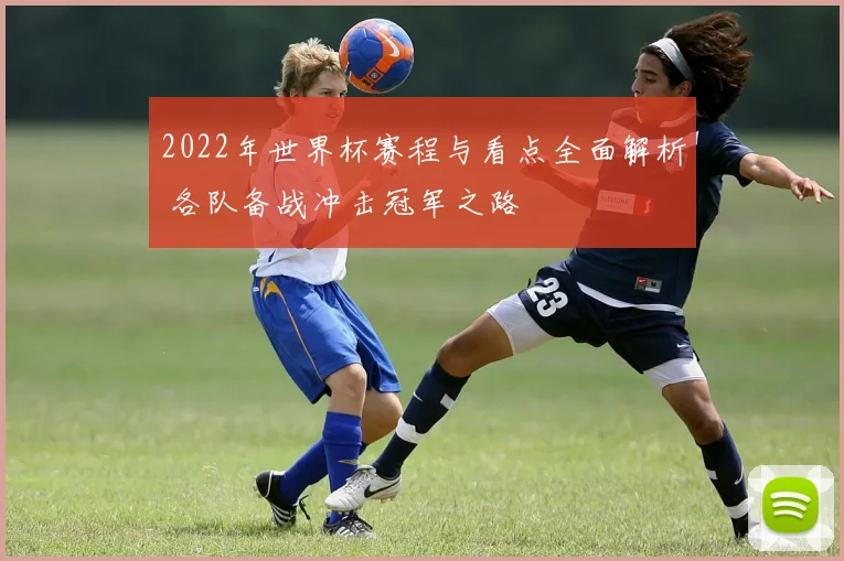 2022年世界杯赛程与看点全面解析 各队备战冲击冠军之路