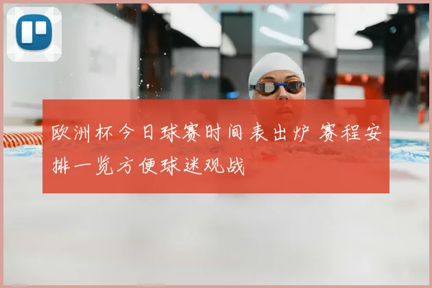 欧洲杯今日球赛时间表出炉 赛程安排一览方便球迷观战