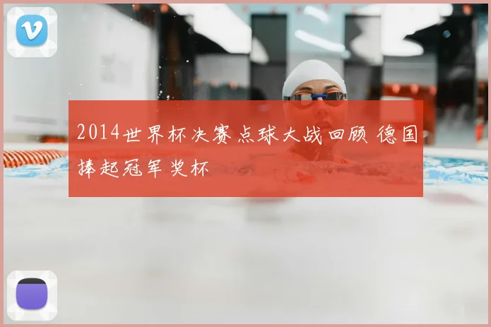 2014世界杯决赛点球大战回顾 德国捧起冠军奖杯