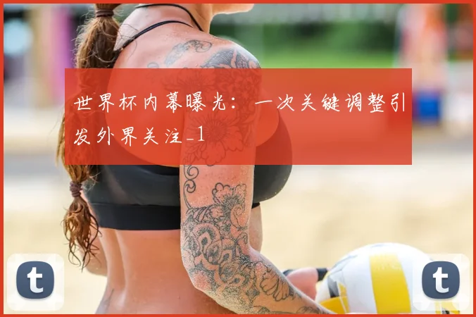 世界杯内幕曝光:一次关键调整引发外界关注_1