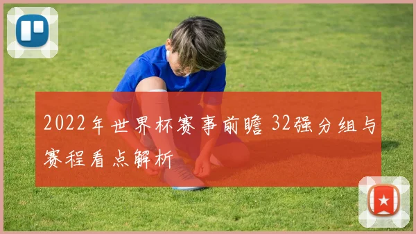 2022年世界杯赛事前瞻 32强分组与赛程看点解析