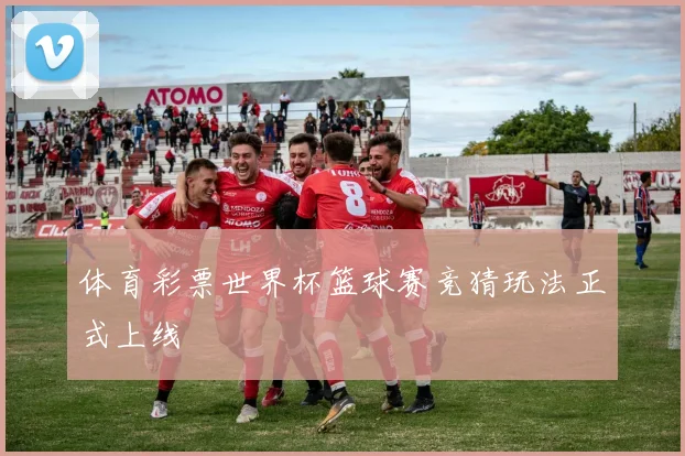 体育彩票世界杯篮球赛竞猜玩法正式上线