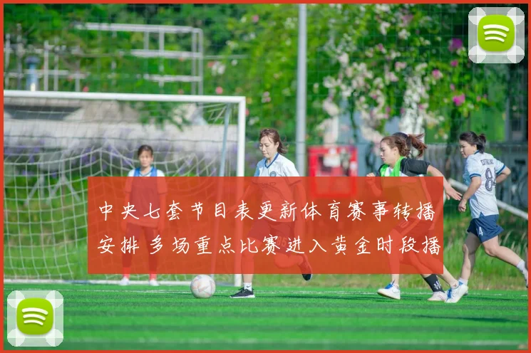 中央七套节目表更新体育赛事转播安排 多场重点比赛进入黄金时段播出