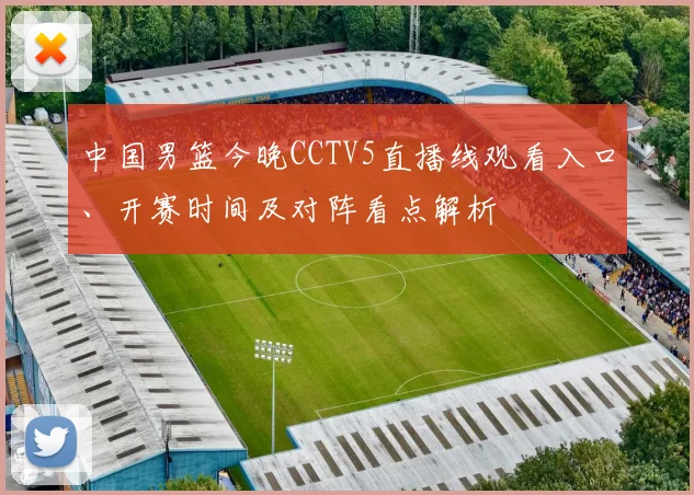 中国男篮今晚CCTV5直播线观看入口、开赛时间及对阵看点解析