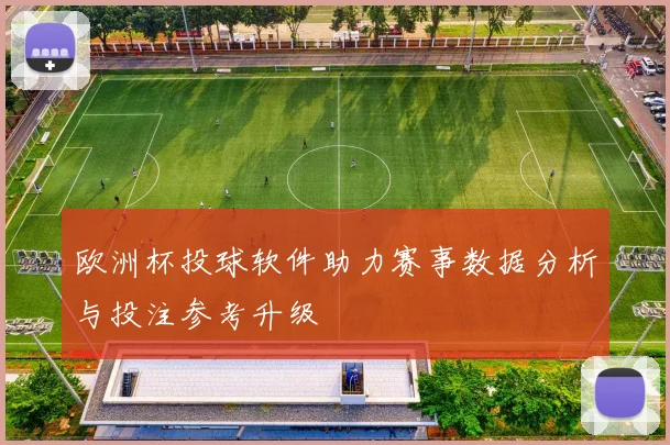 欧洲杯投球软件助力赛事数据分析与投注参考升级