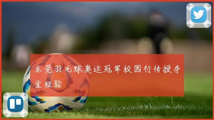 东莞羽毛球奥运冠军校园行传授夺金经验