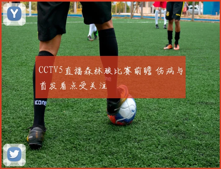 CCTV5直播森林狼比赛前瞻 伤病与首发看点受关注