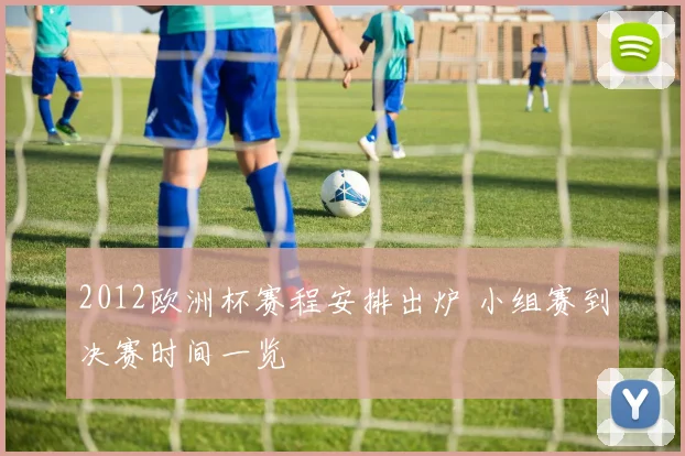 2012欧洲杯赛程安排出炉 小组赛到决赛时间一览