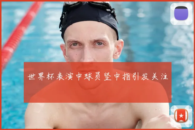 世界杯表演中球员竖中指引发关注