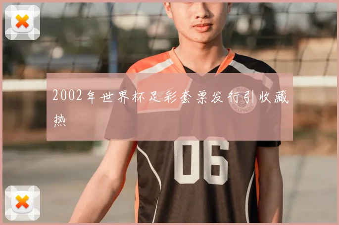 2002年世界杯足彩套票发行引收藏热