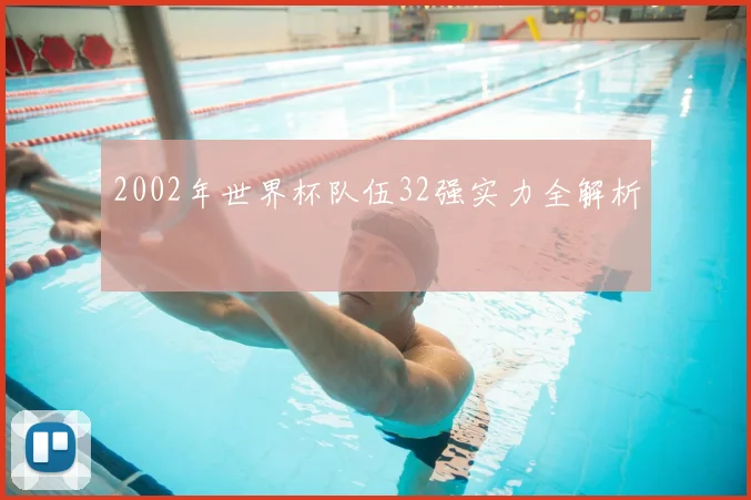 2002年世界杯队伍32强实力全解析