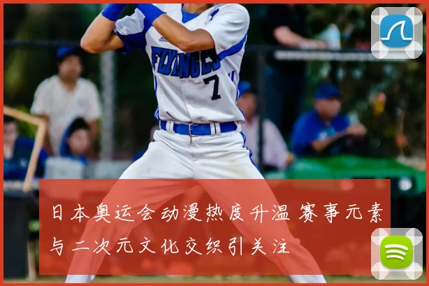 日本奥运会动漫热度升温 赛事元素与二次元文化交织引关注