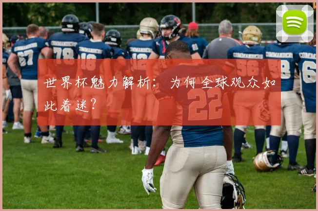 世界杯魅力解析:为何全球观众如此着迷?