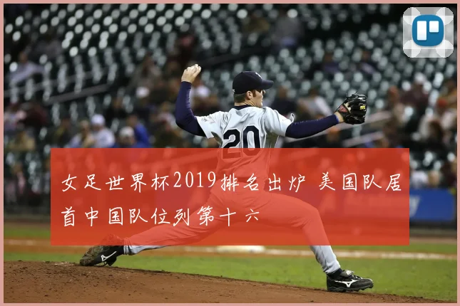 女足世界杯2019排名出炉 美国队居首中国队位列第十六