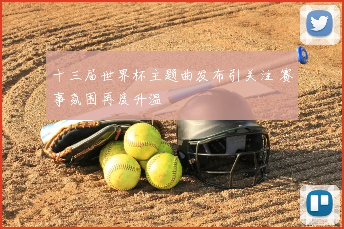 十三届世界杯主题曲发布引关注 赛事氛围再度升温