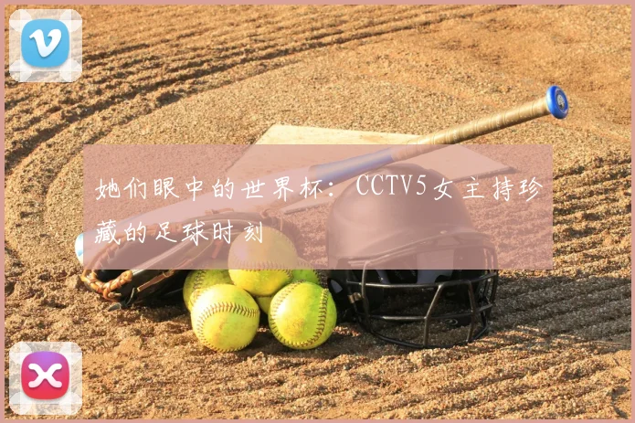 她们眼中的世界杯:CCTV5女主持珍藏的足球时刻